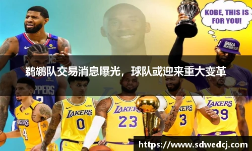 鹈鹕队交易消息曝光，球队或迎来重大变革